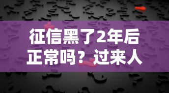 征信黑了2年后正常嗎？過來人告訴你真相！