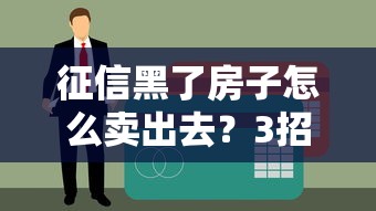 征信黑了房子怎么賣出去？3招破解貸款難題