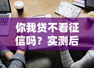 你我貸不看征信嗎？實(shí)測(cè)后發(fā)現(xiàn)這些情況能下款！