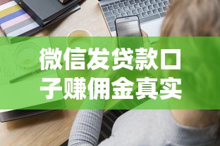 微信發(fā)貸款口子賺傭金真實經(jīng)歷分享 這些細節(jié)要注意