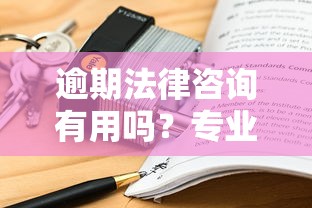 逾期法律咨詢有用嗎？專業(yè)律師的3個救命建議
