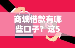 商城借款有哪些口子？這5個渠道能解決資金難題