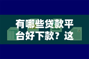 有哪些貸款平臺好下款？這5家靠譜平臺容易通過！