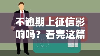 不逾期上征信影響嗎？看完這篇終于搞明白了