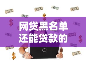 網貸黑名單還能貸款的口子？這3個方法或許能幫到你