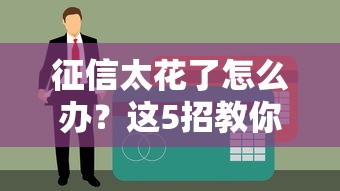 征信太花了怎么辦？這5招教你輕松搞定貸款審批