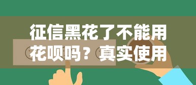 征信黑花了不能用花唄嗎？真實(shí)使用規(guī)則全面解讀