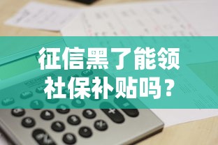 征信黑了能領社保補貼嗎？這3個關鍵點要搞懂