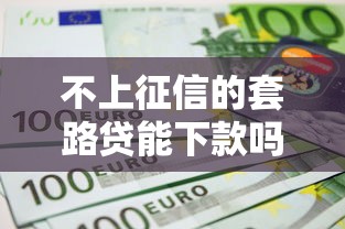 不上征信的套路貸能下款嗎？5個真相揭秘