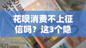 花唄消費不上征信嗎？這3個隱藏規則必須知道