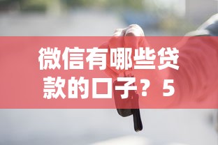 微信有哪些貸款的口子？5個(gè)正規(guī)渠道實(shí)測(cè)推薦