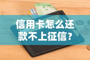 信用卡怎么還款不上征信？手把手教你保護(hù)信用記錄