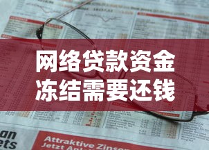 網絡貸款資金凍結需要還錢嗎？這些知識點你一定要知道！