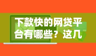 下款快的網(wǎng)貸平臺有哪些？這幾個靠譜平臺快速到賬