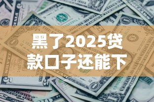 黑了2025貸款口子還能下款嗎？3個實測有效渠道
