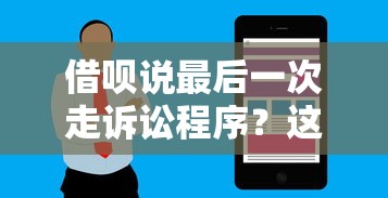 借唄說最后一次走訴訟程序？這到底啥情況！用戶必看的應對流程解析