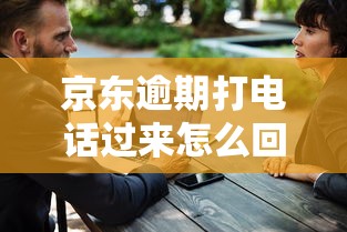 京東逾期打電話過(guò)來(lái)怎么回復(fù)??？別慌！教你3招有效溝通話術(shù)