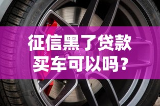 征信黑了貸款買(mǎi)車(chē)可以嗎？這3個(gè)方案或許能幫你圓夢(mèng)