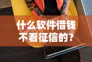什么軟件借錢不看征信的？這5個低門檻平臺實測通過率高