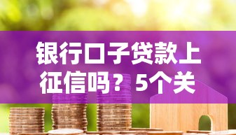 銀行口子貸款上征信嗎？5個關鍵點幫你避開征信坑