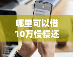 哪里可以借10萬慢慢還？這幾個渠道分期壓力小、門檻低！