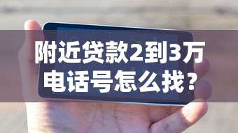 附近貸款2到3萬電話號怎么找？這些渠道可能更靠譜！