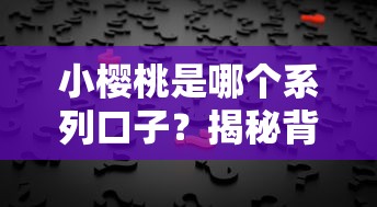 小櫻桃是哪個系列口子？揭秘背后隱藏的借貸真相