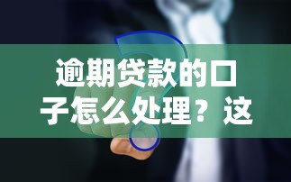 逾期貸款的口子怎么處理？這些方法真實有效