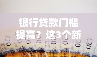 銀行貸款門檻提高？這3個新變化可能讓你貸款更難了