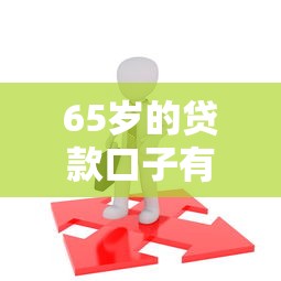 65歲的貸款口子有哪些？這幾種方式或許能幫到你