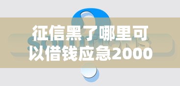 征信黑了哪里可以借錢應急2000元？這3個方法或許能幫你解決難題