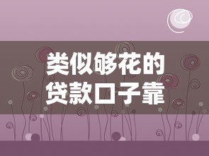 類似夠花的貸款口子靠譜嗎？實測這幾個平臺優缺點全解析！