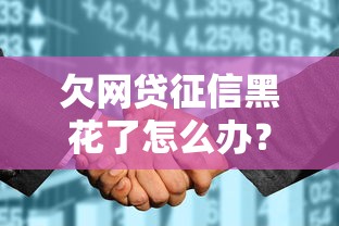 欠網貸征信黑花了怎么辦？三步補救方法幫你恢復信用