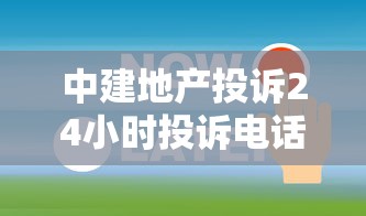 中建地產投訴24小時投訴電話是多少？有疑問？試試這個方式！