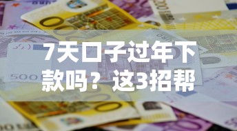 7天口子過年下款嗎？這3招幫你快速解決資金難題