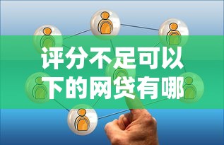 評分不足可以下的網(wǎng)貸有哪些？真實經(jīng)驗分享
