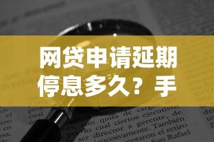 網(wǎng)貸申請延期停息多久？手把手教你協(xié)商技巧