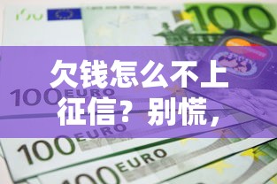 欠錢怎么不上征信？別慌，這幾種情況可能躲過記錄