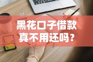 黑花口子借款真不用還嗎？這些內幕你必須知道
