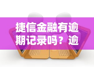 捷信金融有逾期記錄嗎？逾期影響和查詢方法詳解