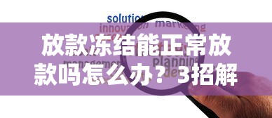 放款凍結(jié)能正常放款嗎怎么辦？3招解決資金難題