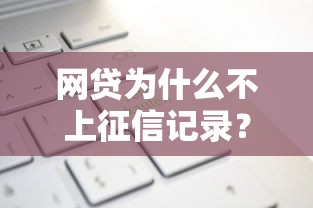 網(wǎng)貸為什么不上征信記錄？這些原因你可能想不到