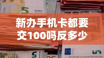 新辦手機(jī)卡都要交100嗎反多少錢？原來這樣操作能省一半錢