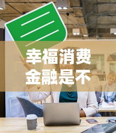 幸福消費金融是不是詐騙？真實用戶經(jīng)歷告訴你答案