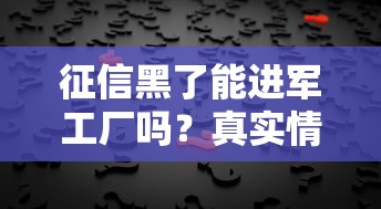 征信黑了能進軍工廠嗎？真實情況分析+3個補救方法