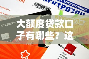大額度貸款口子有哪些？這幾個靠譜渠道額度高、審核快