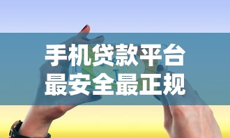 手機貸款平臺最安全最正規的軟件選擇指南