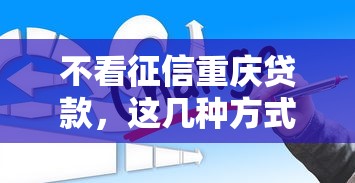 不看征信重慶貸款，這幾種方式你可能還不知道！