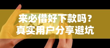 來必借好下款嗎？真實用戶分享避坑指南+平臺實測對比