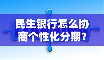 民生銀行怎么協(xié)商個性化分期？手把手教你解決還款難題